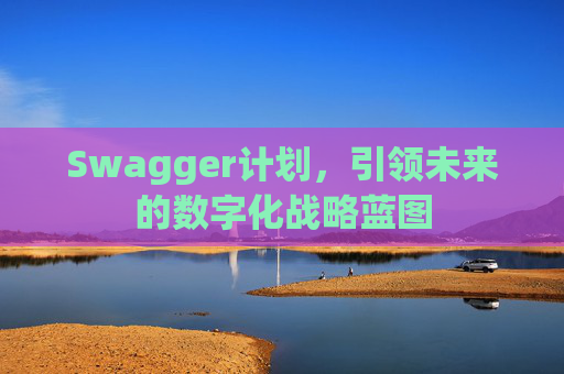 Swagger计划，引领未来的数字化战略蓝图